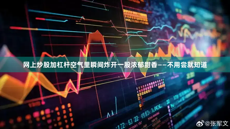 网上炒股加杠杆空气里瞬间炸开一股浓郁甜香——不用尝就知道