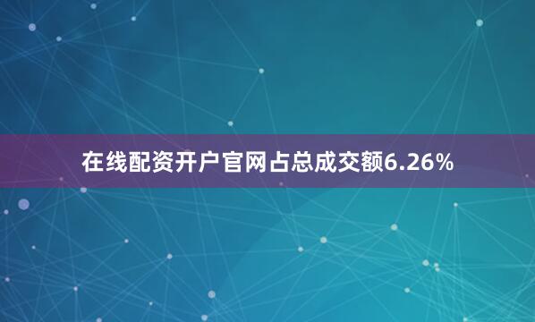 在线配资开户官网占总成交额6.26%