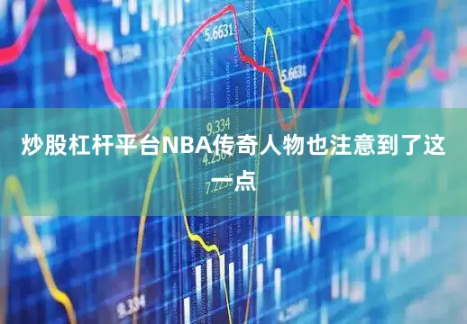 炒股杠杆平台NBA传奇人物也注意到了这一点