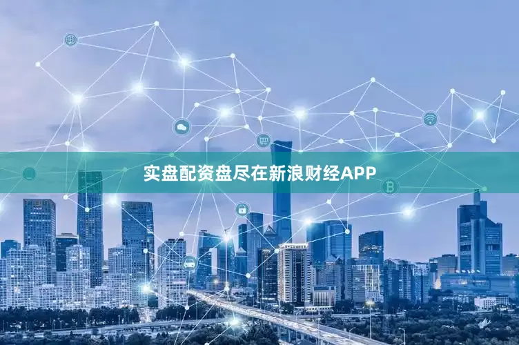 实盘配资盘尽在新浪财经APP