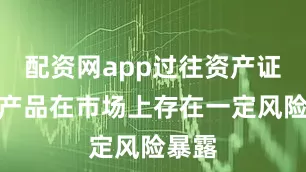 配资网app过往资产证券化产品在市场上存在一定风险暴露