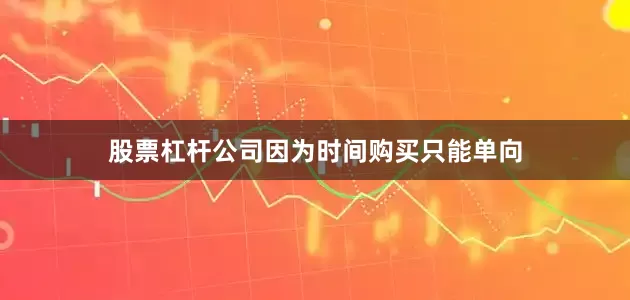 股票杠杆公司因为时间购买只能单向