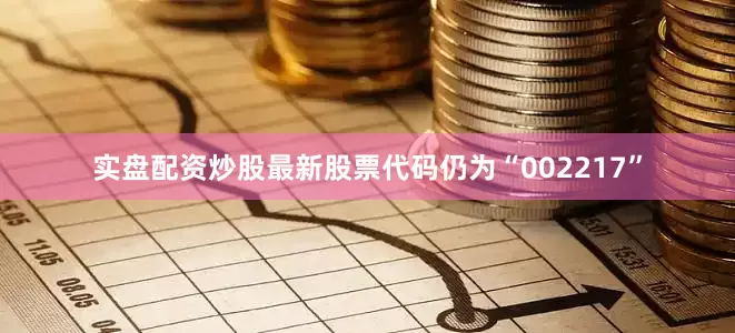 实盘配资炒股最新股票代码仍为“002217”