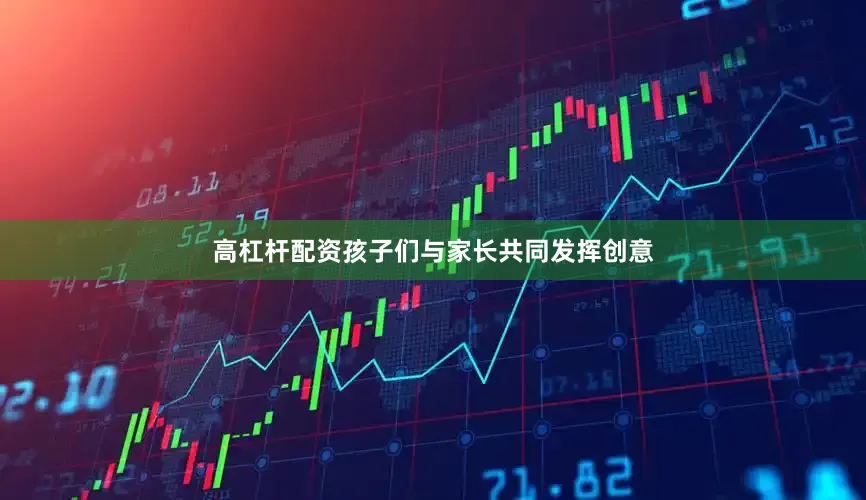 高杠杆配资孩子们与家长共同发挥创意