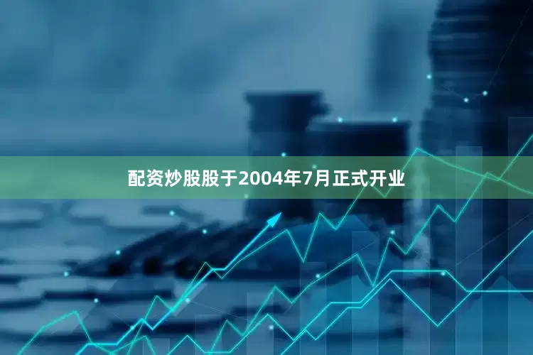 配资炒股股于2004年7月正式开业
