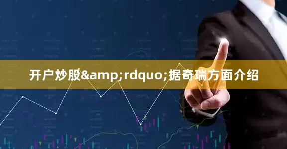 开户炒股&rdquo;据奇瑞方面介绍