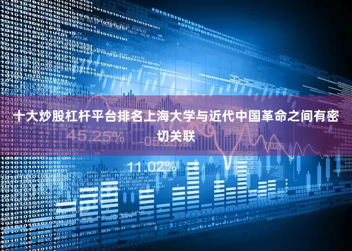 十大炒股杠杆平台排名上海大学与近代中国革命之间有密切关联
