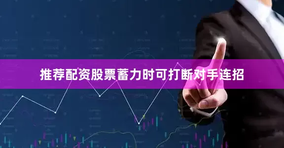 推荐配资股票蓄力时可打断对手连招