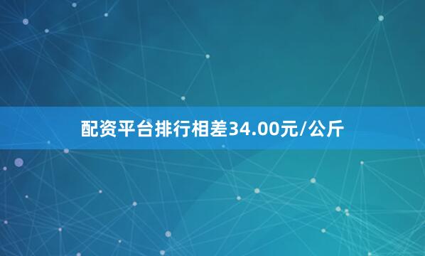 配资平台排行相差34.00元/公斤