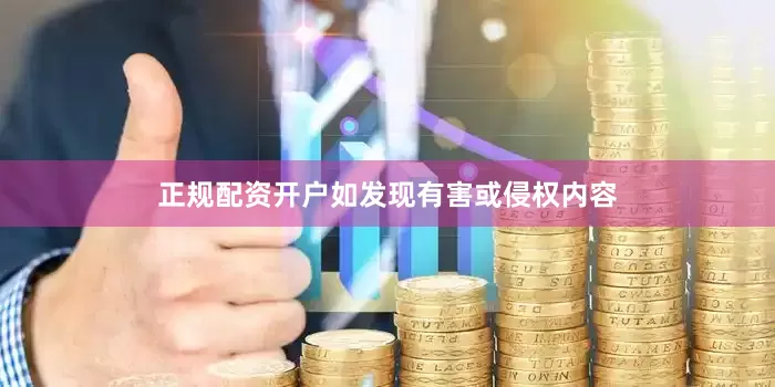 正规配资开户如发现有害或侵权内容
