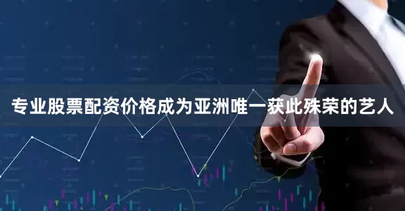 专业股票配资价格成为亚洲唯一获此殊荣的艺人