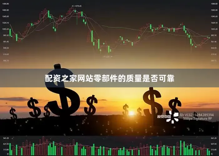 配资之家网站零部件的质量是否可靠