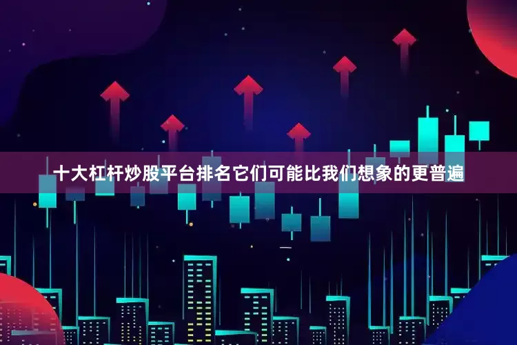 十大杠杆炒股平台排名它们可能比我们想象的更普遍