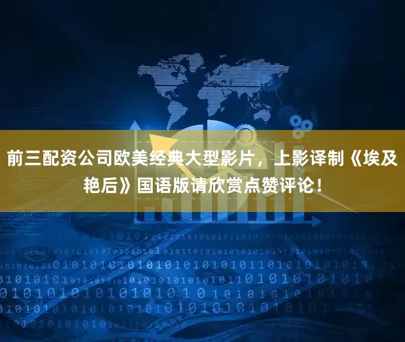 前三配资公司欧美经典大型影片，上影译制《埃及艳后》国语版请欣赏点赞评论！