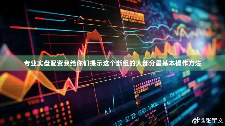 专业实盘配资我给你们提示这个断组的大部分最基本操作方法