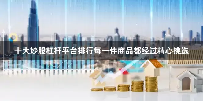 十大炒股杠杆平台排行每一件商品都经过精心挑选