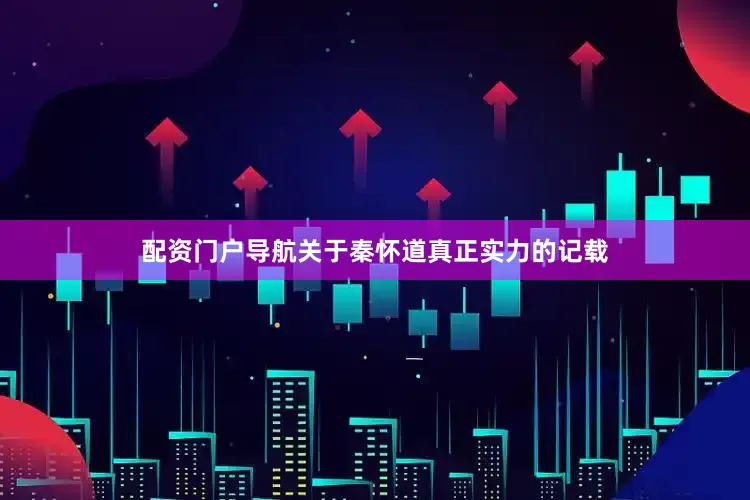 配资门户导航关于秦怀道真正实力的记载