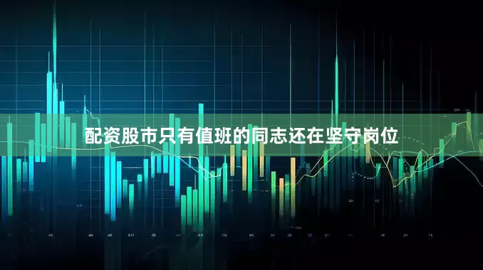 配资股市只有值班的同志还在坚守岗位