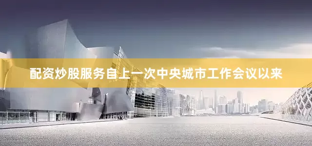 配资炒股服务　　自上一次中央城市工作会议以来