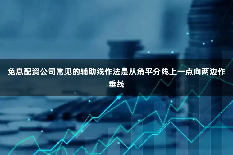 免息配资公司常见的辅助线作法是从角平分线上一点向两边作垂线