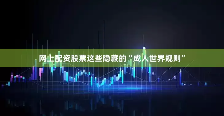 网上配资股票这些隐藏的“成人世界规则”