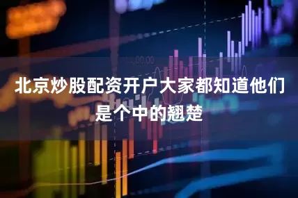 北京炒股配资开户大家都知道他们是个中的翘楚