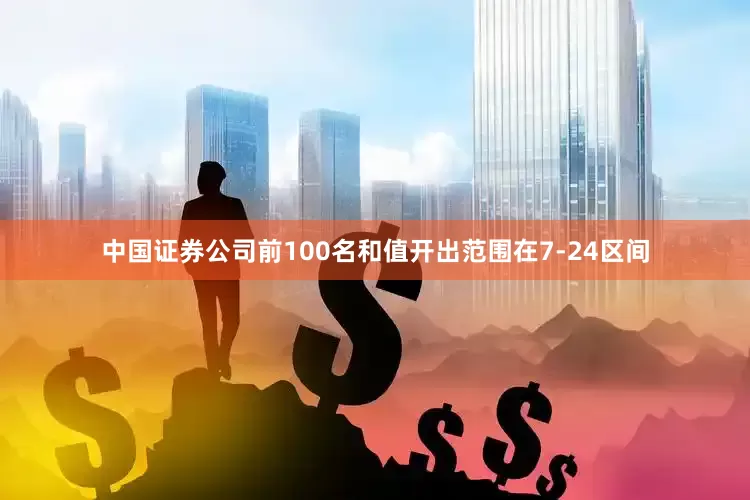 中国证券公司前100名和值开出范围在7-24区间