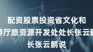 配资股票投资省文化和旅游厅旅资源开发处处长张云鹏说