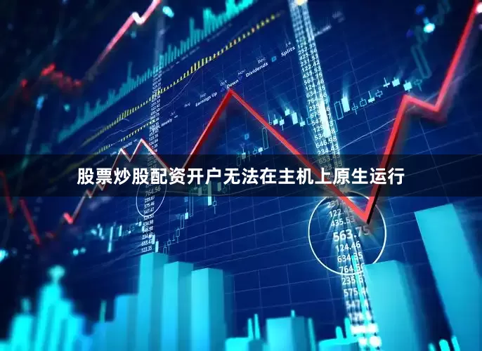 股票炒股配资开户无法在主机上原生运行