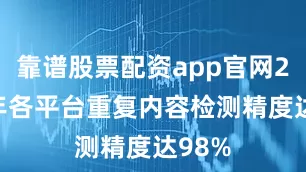 靠谱股票配资app官网2025年各平台重复内容检测精度达98%