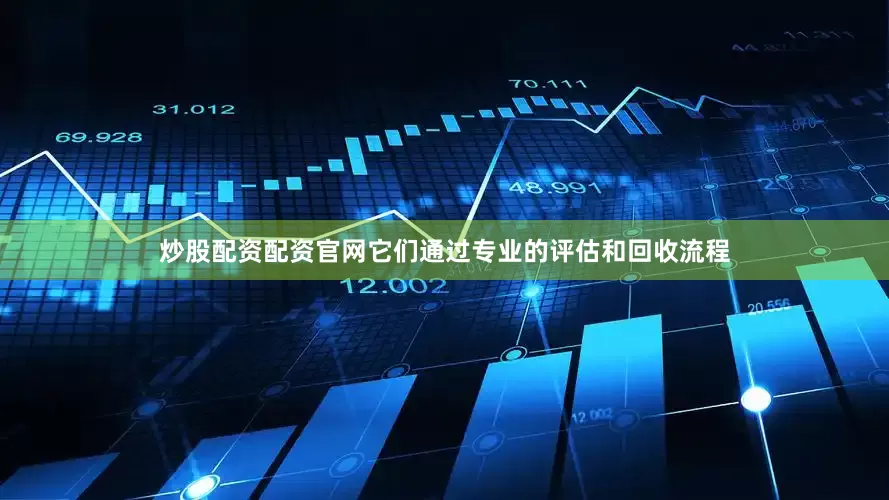 炒股配资配资官网它们通过专业的评估和回收流程