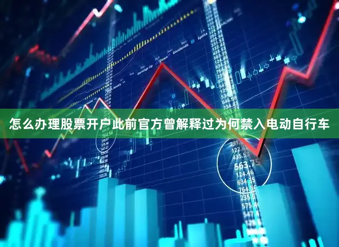 怎么办理股票开户此前官方曾解释过为何禁入电动自行车