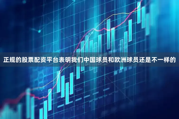 正规的股票配资平台表明我们中国球员和欧洲球员还是不一样的
