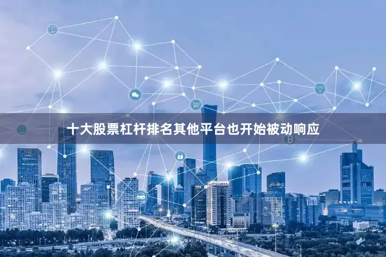 十大股票杠杆排名其他平台也开始被动响应