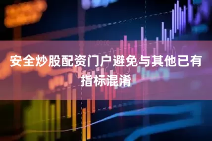 安全炒股配资门户避免与其他已有指标混淆
