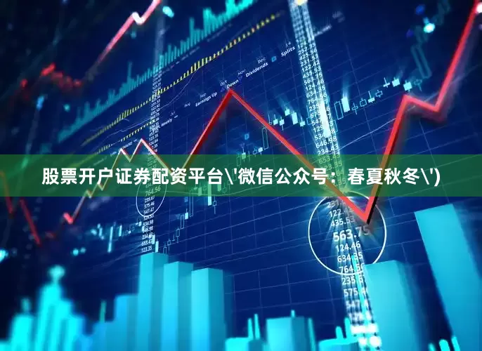 股票开户证券配资平台'微信公众号：春夏秋冬')