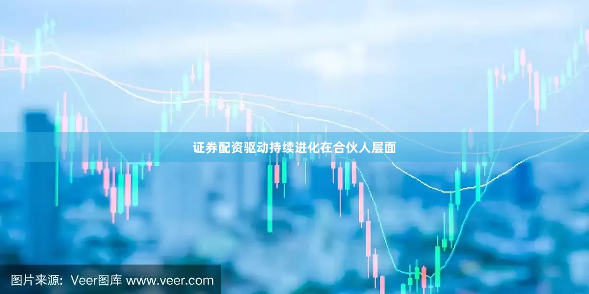 证券配资驱动持续进化在合伙人层面