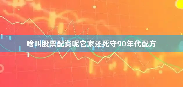 啥叫股票配资呢它家还死守90年代配方