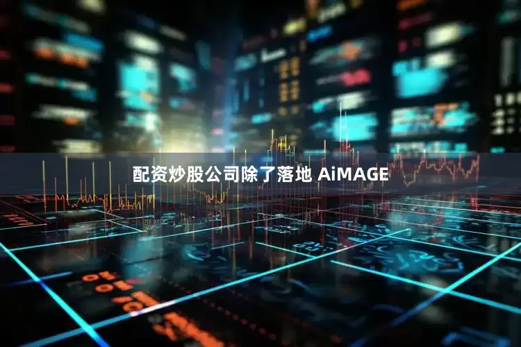 配资炒股公司除了落地 AiMAGE