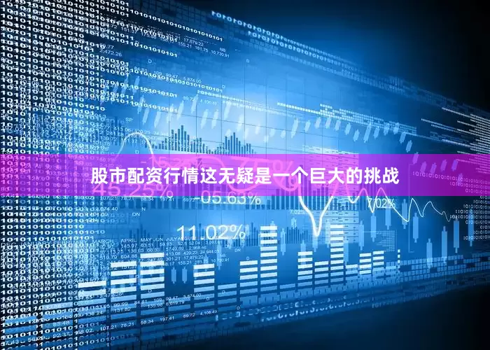 股市配资行情这无疑是一个巨大的挑战