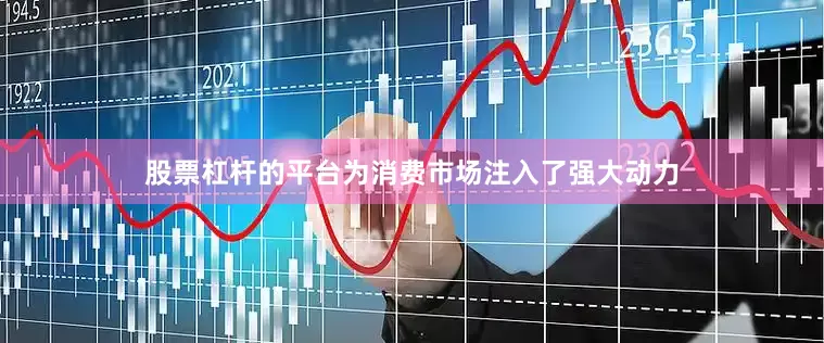股票杠杆的平台为消费市场注入了强大动力
