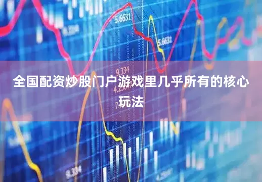 全国配资炒股门户游戏里几乎所有的核心玩法