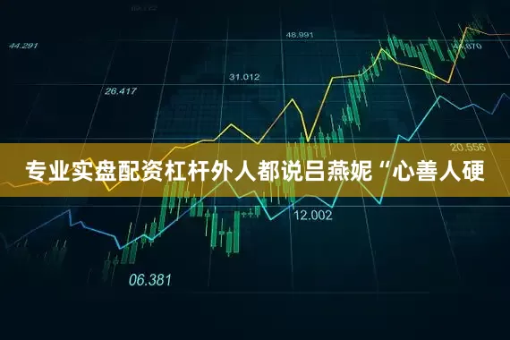 专业实盘配资杠杆外人都说吕燕妮“心善人硬