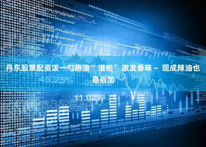 丹东股票配资泼一勺热油“ 滋啦” 激发香味～ 现成辣油也最后加