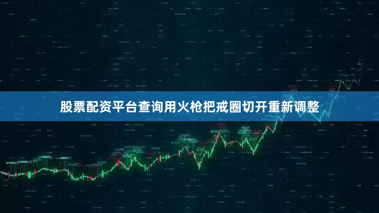 股票配资平台查询用火枪把戒圈切开重新调整