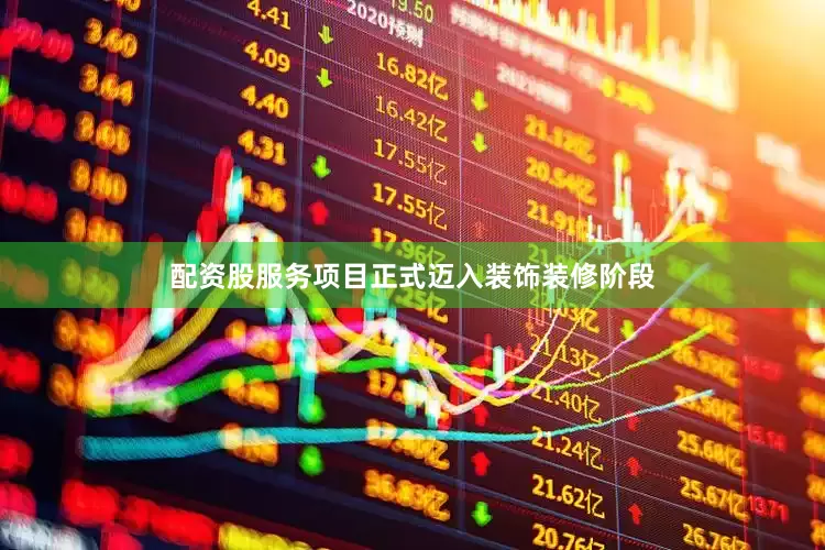 配资股服务项目正式迈入装饰装修阶段