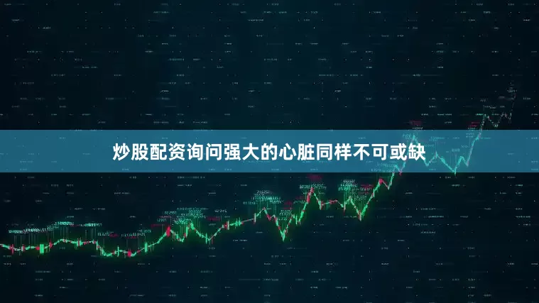 炒股配资询问强大的心脏同样不可或缺