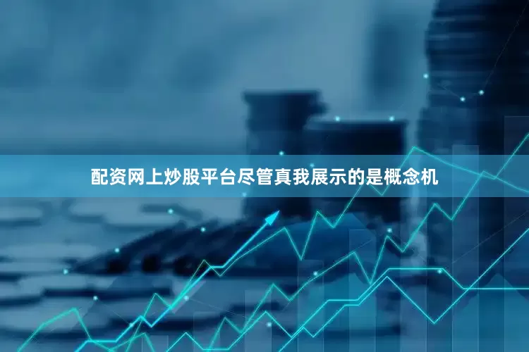 配资网上炒股平台尽管真我展示的是概念机