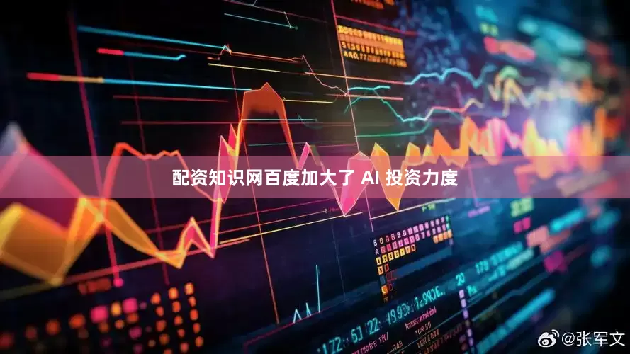 配资知识网百度加大了 AI 投资力度