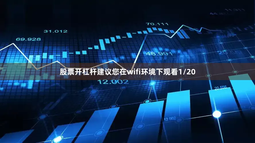 股票开杠杆建议您在wifi环境下观看1/20